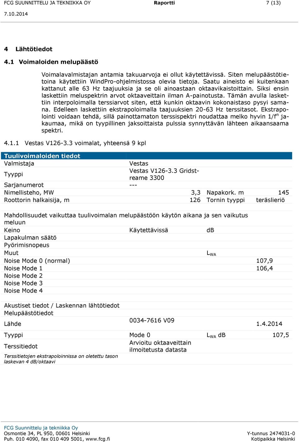 Siksi ensin laskettiin meluspektrin arvot oktaaveittain ilman A-painotusta. Tämän avulla laskettiin interpoloimalla terssiarvot siten, että kunkin oktaavin kokonaistaso pysyi samana.