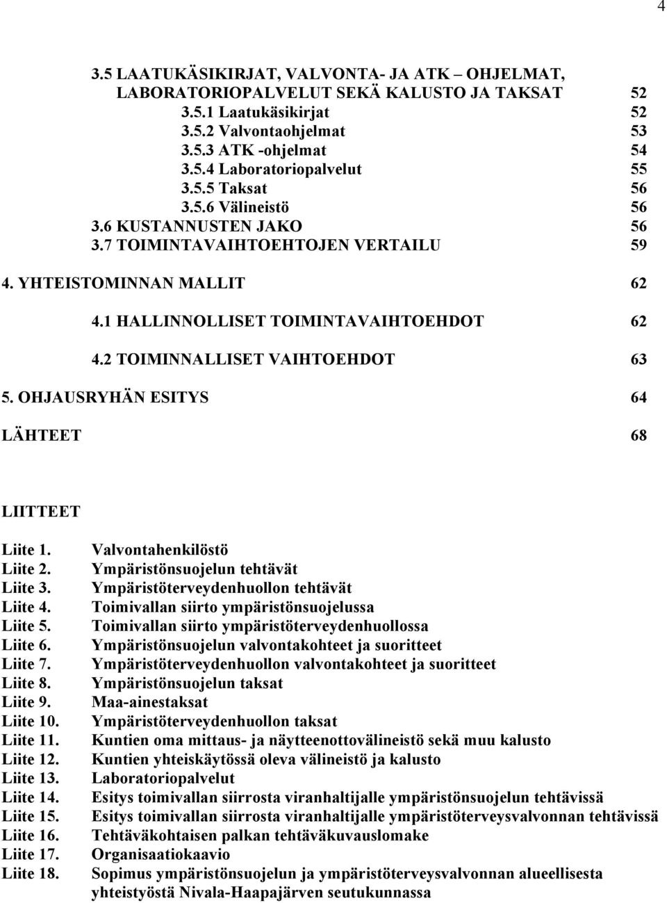 2 TOIMINNALLISET VAIHTOEHDOT 63 5. OHJAUSRYHÄN ESITYS 64 LÄHTEET 68 LIITTEET Liite 1. Liite 2. Liite 3. Liite 4. Liite 5. Liite 6. Liite 7. Liite 8. Liite 9. Liite 10. Liite 11. Liite 12. Liite 13.