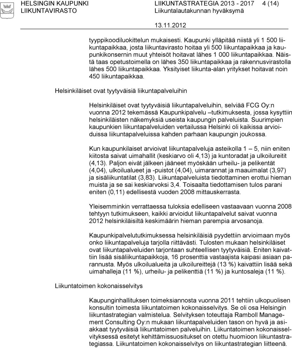 Näistä taas opetustoimella on lähes 350 liikuntapaikkaa ja rakennusvirastolla lähes 500 liikuntapaikkaa. Yksityiset liikunta-alan yritykset hoitavat noin 450 liikuntapaikkaa.