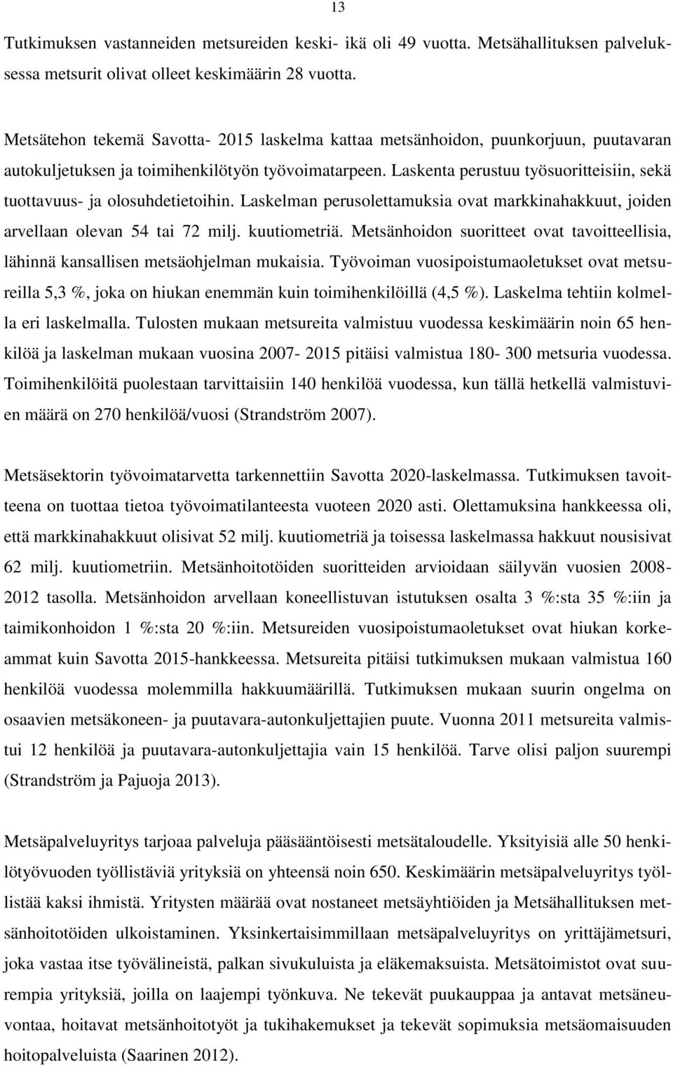 Laskenta perustuu työsuoritteisiin, sekä tuottavuus- ja olosuhdetietoihin. Laskelman perusolettamuksia ovat markkinahakkuut, joiden arvellaan olevan 54 tai 72 milj. kuutiometriä.