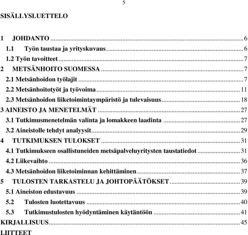 .. 29 4 TUTKIMUKSEN TULOKSET... 31 4.1 Tutkimukseen osallistuneiden metsäpalveluyritysten taustatiedot... 31 4.2 Liikevaihto... 36 4.3 Metsänhoidon liiketoiminnan kehittäminen.