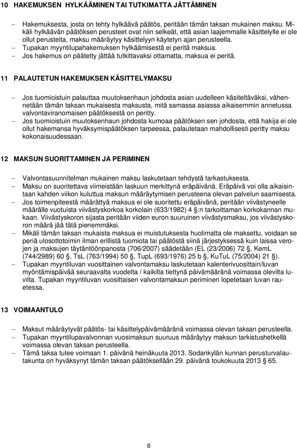 Tupakan myyntilupahakemuksen hylkäämisestä ei peritä maksua. Jos hakemus on päätetty jättää tutkittavaksi ottamatta, maksua ei peritä.