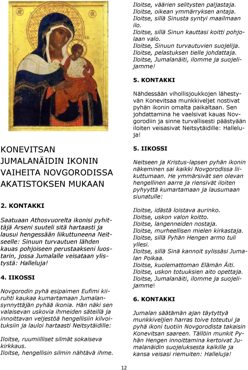 KONTAKKI Nähdessään vihollisjoukkojen lähestyvän Konevitsaa munkkiveljet nostivat pyhän ikonin omalta paikaltaan.