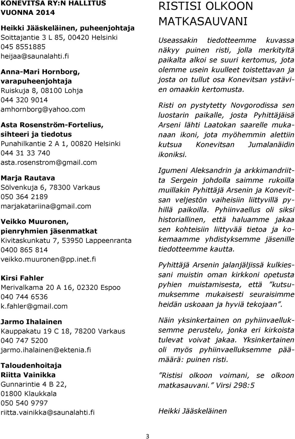 com Asta Rosenström-Fortelius, sihteeri ja tiedotus Punahilkantie 2 A 1, 00820 Helsinki 044 31 33 740 asta.rosenstrom@gmail.