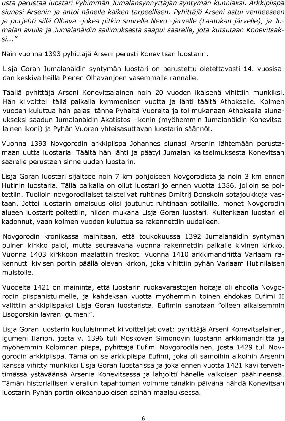 Konevitsaksi... Näin vuonna 1393 pyhittäjä Arseni perusti Konevitsan luostarin. Lisja Goran Jumalanäidin syntymän luostari on perustettu oletettavasti 14.