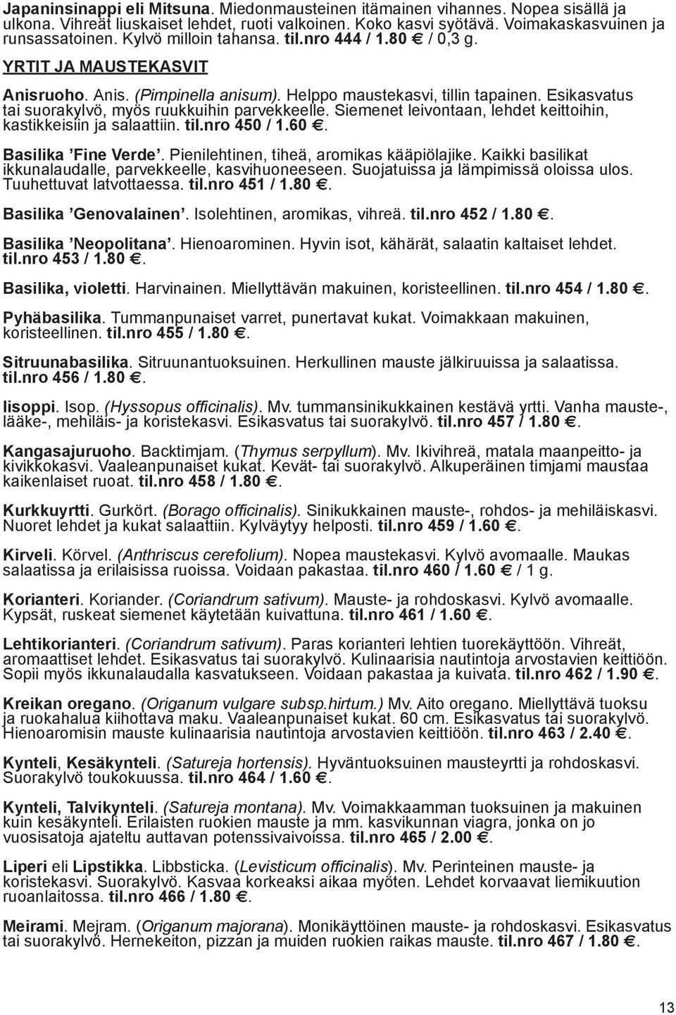 Esikasvatus tai suorakylvö, myös ruukkuihin parvekkeelle. Siemenet leivontaan, lehdet keittoihin, kastikkeisiin ja salaattiin. til.nro 450 / 1.60. Basilika Fine Verde.