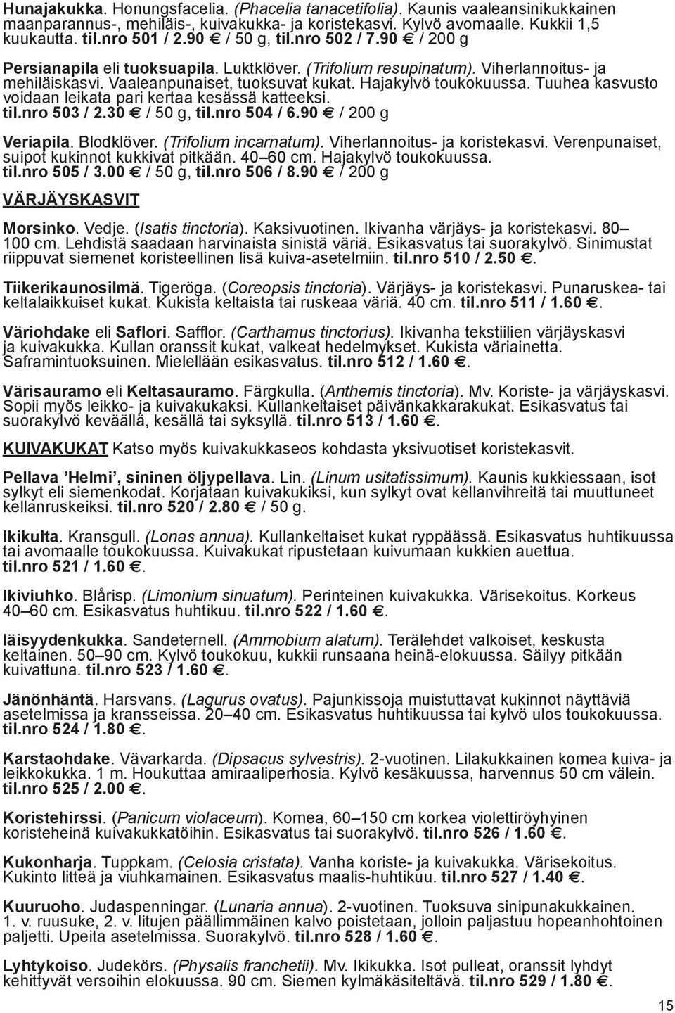 Tuuhea kasvusto voidaan leikata pari kertaa kesässä katteeksi. til.nro 503 / 2.30 / 50 g, til.nro 504 / 6.90 / 200 g Veriapila. Blodklöver. (Trifolium incarnatum). Viherlannoitus- ja koristekasvi.