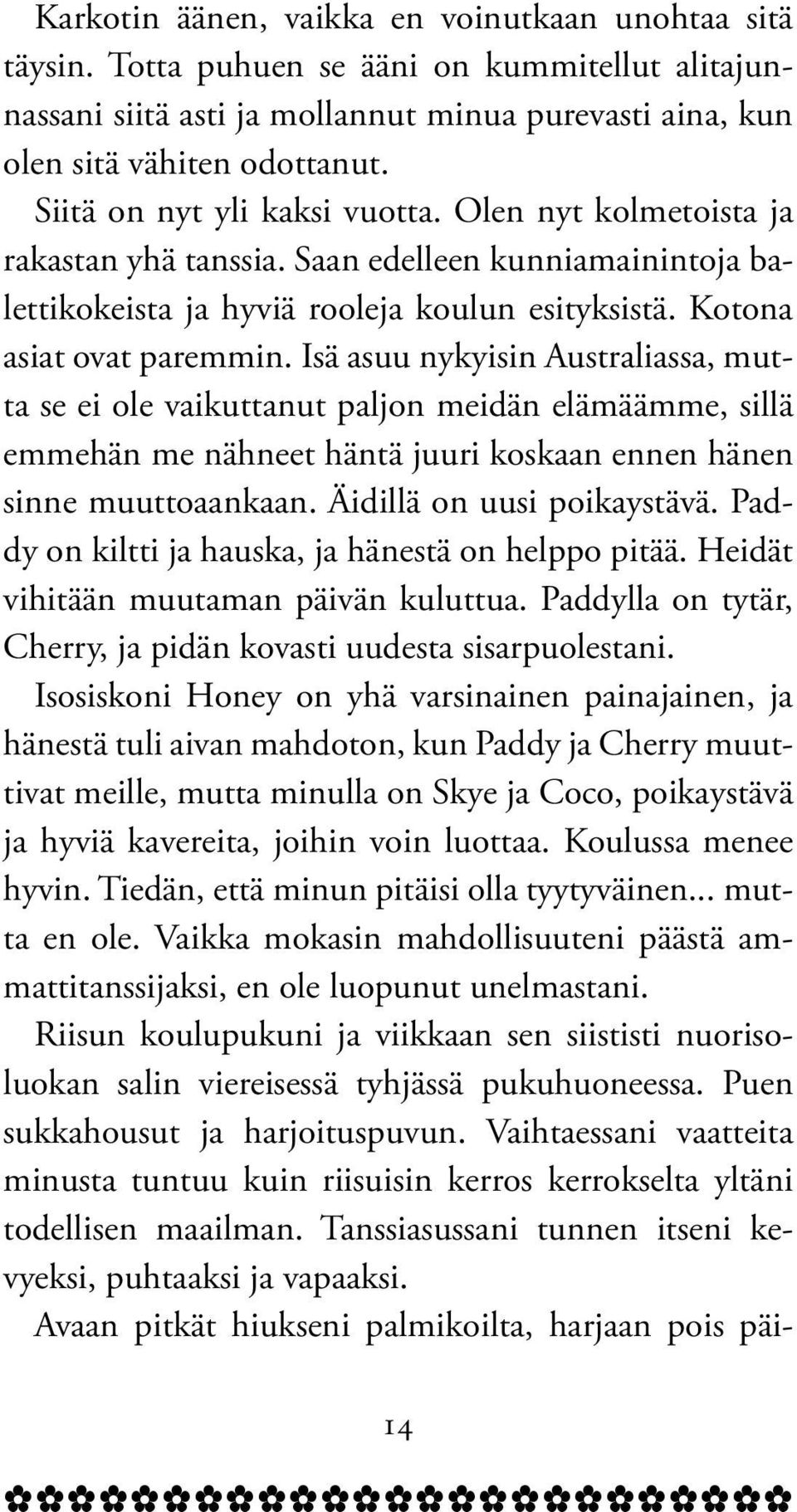 Isä asuu nykyisin Australiassa, mutta se ei ole vaikuttanut paljon meidän elämäämme, sillä emmehän me nähneet häntä juuri koskaan ennen hänen sinne muuttoaankaan. Äidillä on uusi poikaystävä.