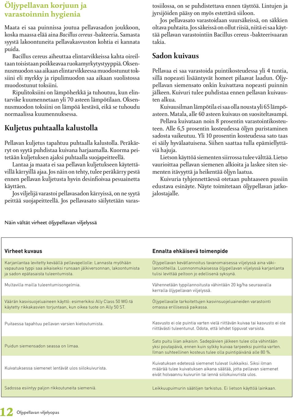 Oksennusmuodon saa aikaan elintarvikkeessa muodostunut toksiini eli myrkky ja ripulimuodon saa aikaan suolistossa muodostunut toksiini.