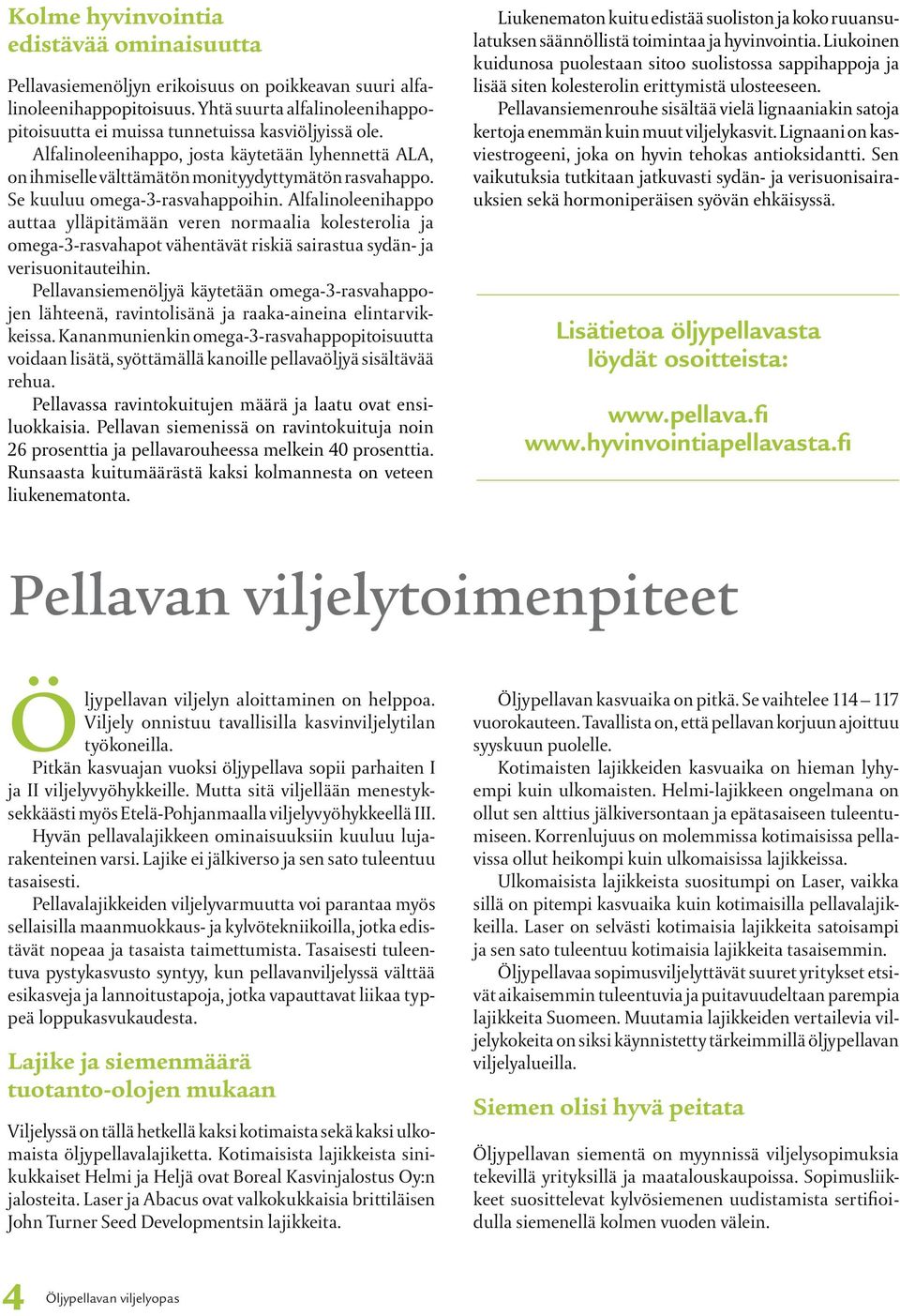 Se kuuluu omega-3-rasvahappoihin. Alfalinoleenihappo auttaa ylläpitämään veren normaalia kolesterolia ja omega-3-rasvahapot vähentävät riskiä sairastua sydän- ja verisuonitauteihin.