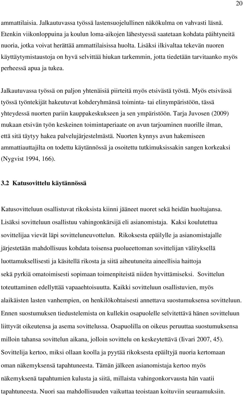 Lisäksi ilkivaltaa tekevän nuoren käyttäytymistaustoja on hyvä selvittää hiukan tarkemmin, jotta tiedetään tarvitaanko myös perheessä apua ja tukea.