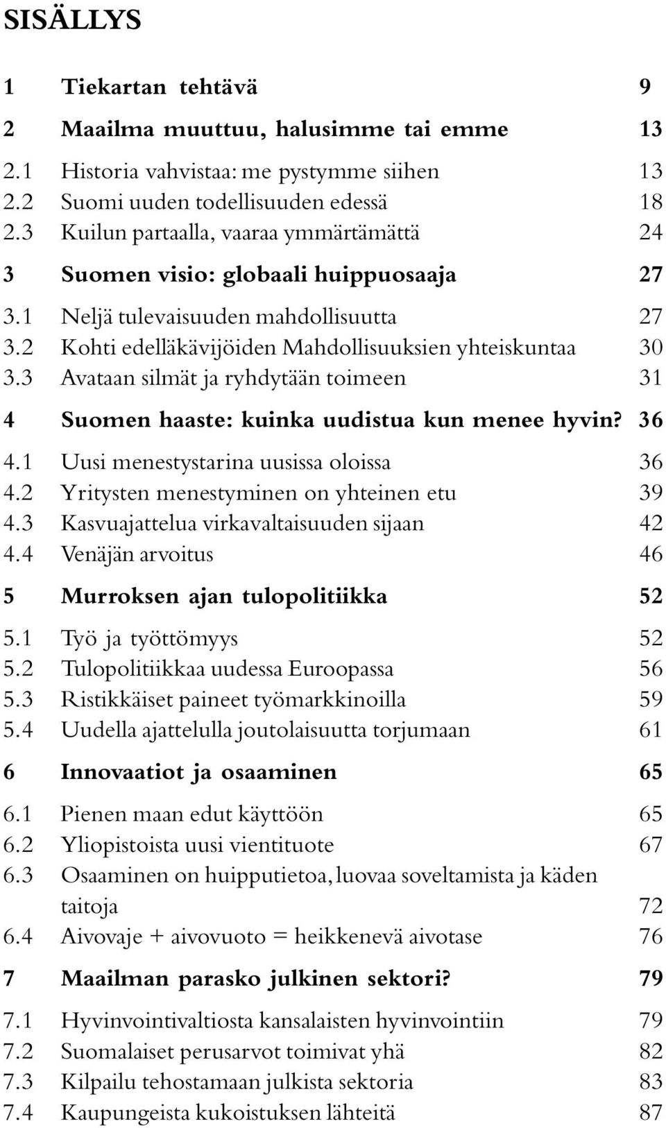 3 Avataan silmät ja ryhdytään toimeen 31 4 Suomen haaste: kuinka uudistua kun menee hyvin? 36 4.1 Uusi menestystarina uusissa oloissa 36 4.2 Yritysten menestyminen on yhteinen etu 39 4.