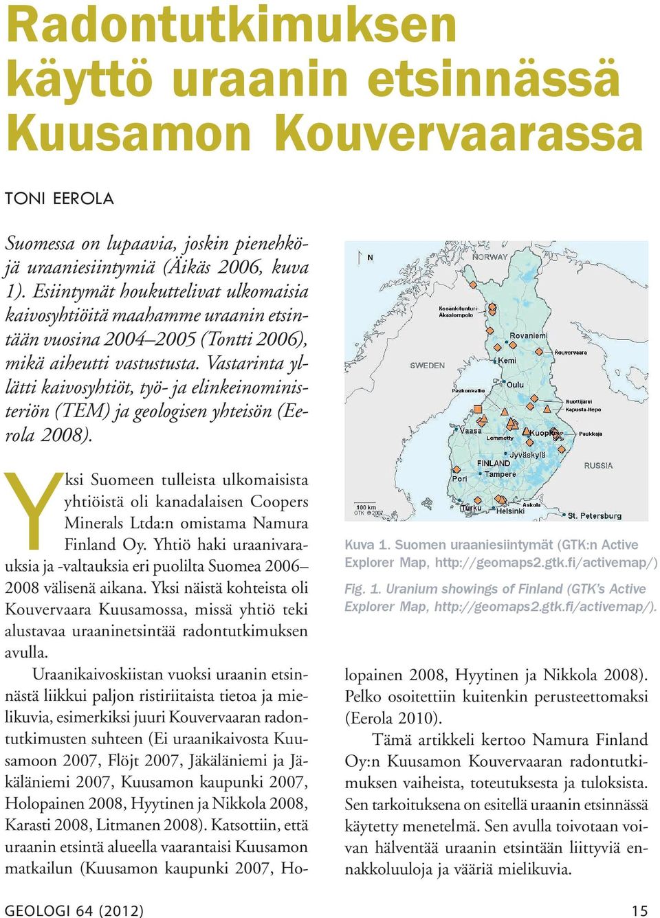 Vastarinta yllätti kaivosyhtiöt, työ- ja elinkeinoministeriön (TEM) ja geologisen yhteisön (Eerola 2008).