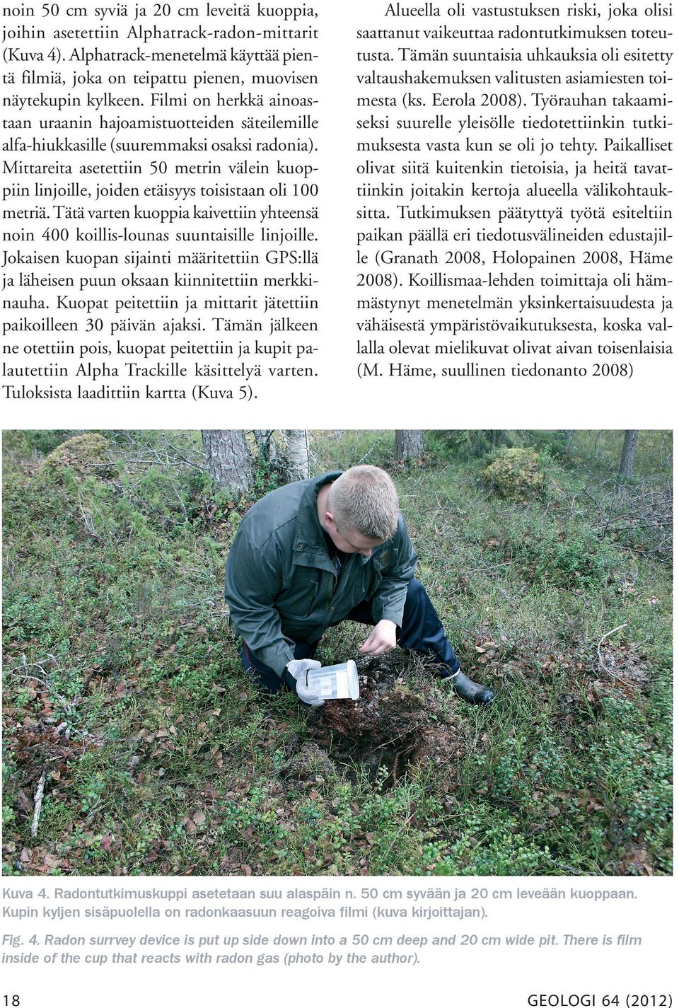 Mittareita asetettiin 50 metrin välein kuoppiin linjoille, joiden etäisyys toisistaan oli 100 metriä. Tätä varten kuoppia kaivettiin yhteensä noin 400 koillis-lounas suuntaisille linjoille.