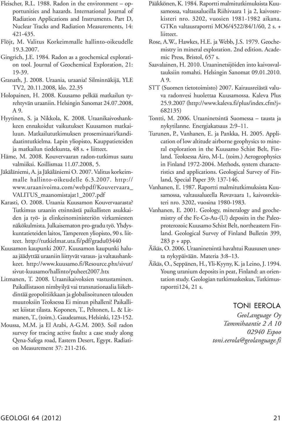 Journal of Geochemical Exploration, 21: 19-39. Granath, J. 2008. Uraania, uraania! Silminnäkijä, YLE TV2, 20.11.2008, klo. 22.35 Holopainen, H. 2008. Kuusamo pelkää matkailun tyrehtyvän uraaniin.