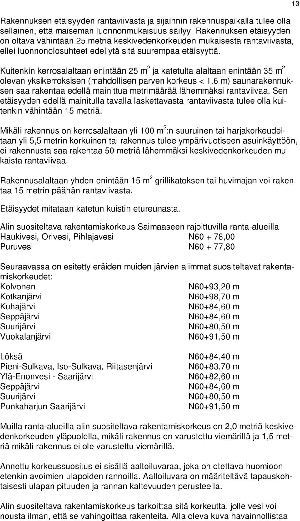 Kuitenkin kerrosalaltaan enintään 25 m 2 ja katetulta alaltaan enintään 35 m 2 olevan yksikerroksisen (mahdollisen parven korkeus < 1,6 m) saunarakennuksen saa rakentaa edellä mainittua metrimäärää