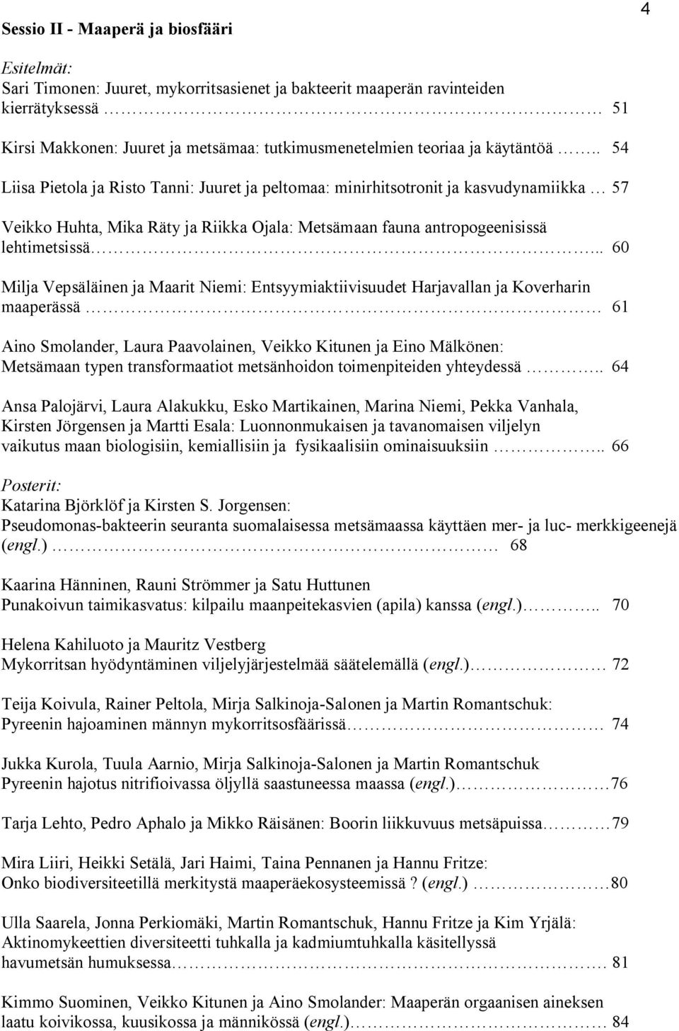 . 54 Liisa Pietola ja Risto Tanni: Juuret ja peltomaa: minirhitsotronit ja kasvudynamiikka 57 Veikko Huhta, Mika Räty ja Riikka Ojala: Metsämaan fauna antropogeenisissä lehtimetsissä.