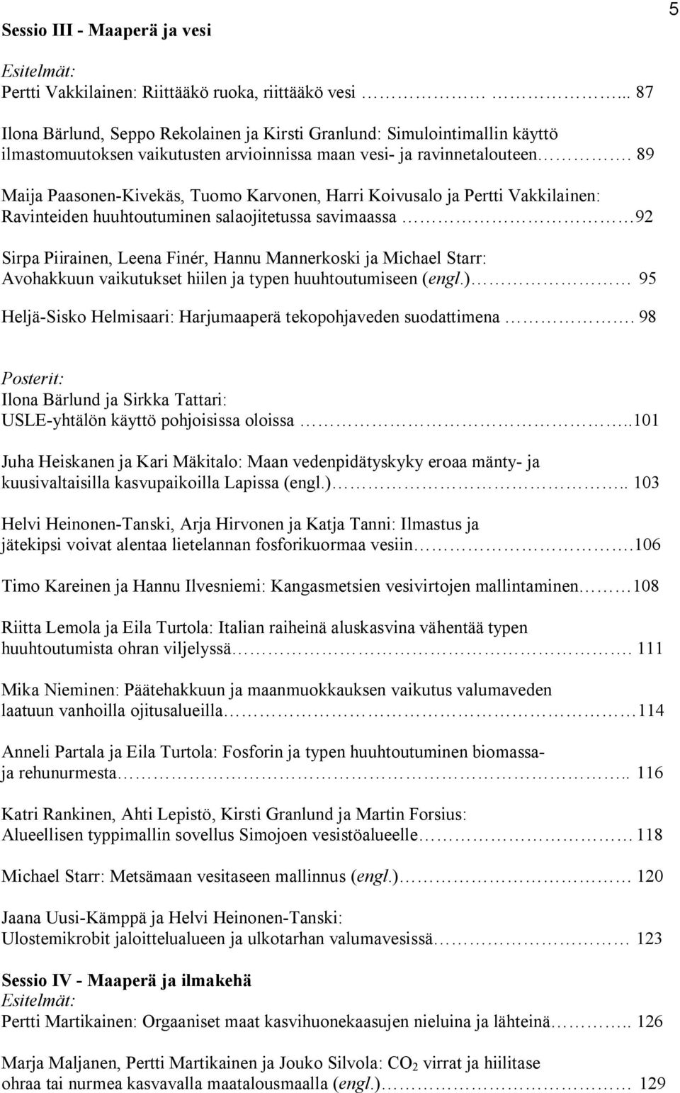 89 Maija Paasonen-Kivekäs, Tuomo Karvonen, Harri Koivusalo ja Pertti Vakkilainen: Ravinteiden huuhtoutuminen salaojitetussa savimaassa 92 Sirpa Piirainen, Leena Finér, Hannu Mannerkoski ja Michael