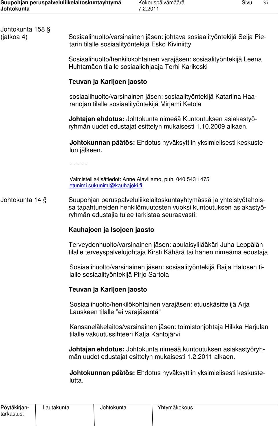 Johtajan ehdotus: Johtokunta nimeää Kuntoutuksen asiakastyöryhmän uudet edustajat esittelyn mukaisesti 1.10.2009 alkaen. Johtokunnan päätös: Ehdotus hyväksyttiin yksimielisesti keskustelun jälkeen.