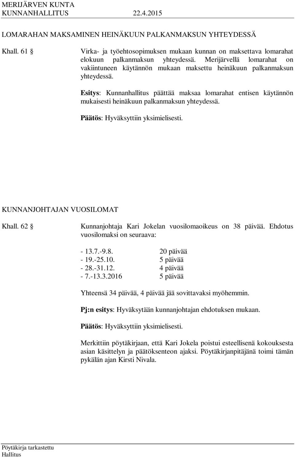 Esitys: Kunnanhallitus päättää maksaa lomarahat entisen käytännön mukaisesti heinäkuun palkanmaksun yhteydessä. KUNNANJOHTAJAN VUOSILOMAT Khall.