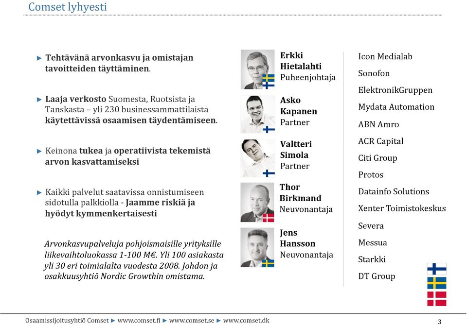 pohjoismaisille yrityksille liikevaihtoluokassa 1-100 M. Yli 100 asiakasta yli 30 eri toimialalta vuodesta 2008. Johdon ja osakkuusyhtiö Nordic Growthin omistama.