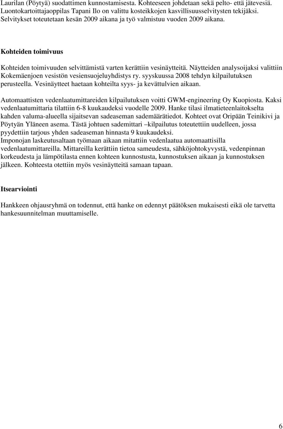 Näytteiden analysoijaksi valittiin Kokemäenjoen vesistön vesiensuojeluyhdistys ry. syyskuussa 2008 tehdyn kilpailutuksen perusteella. Vesinäytteet haetaan kohteilta syys- ja kevättulvien aikaan.