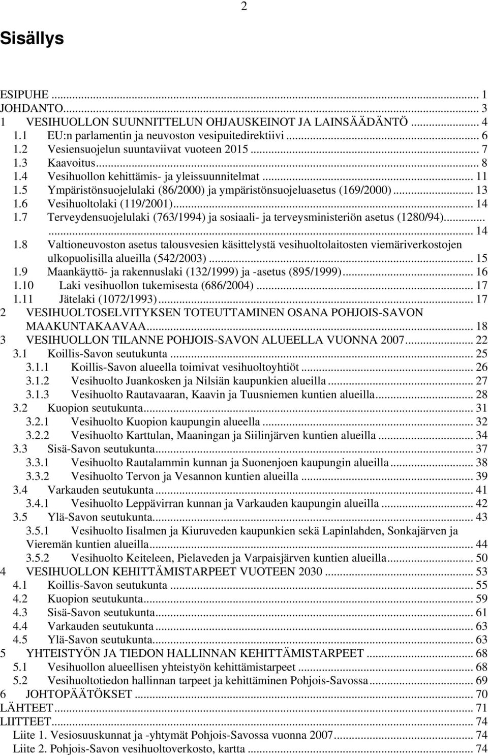 .. 13 1.6 Vesihuoltolaki (119/2001)... 14 1.7 Terveydensuojelulaki (763/1994) ja sosiaali- ja terveysministeriön asetus (1280/94)...... 14 1.8 Valtioneuvoston asetus talousvesien käsittelystä vesihuoltolaitosten viemäriverkostojen ulkopuolisilla alueilla (542/2003).