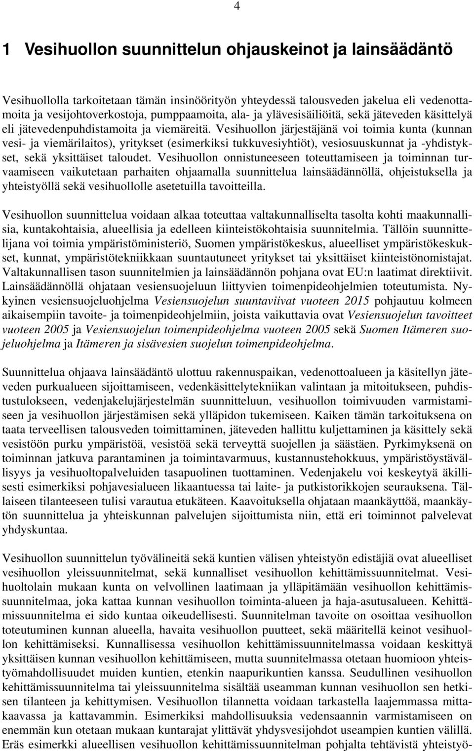 Vesihuollon järjestäjänä voi toimia kunta (kunnan vesi- ja viemärilaitos), yritykset (esimerkiksi tukkuvesiyhtiöt), vesiosuuskunnat ja -yhdistykset, sekä yksittäiset taloudet.