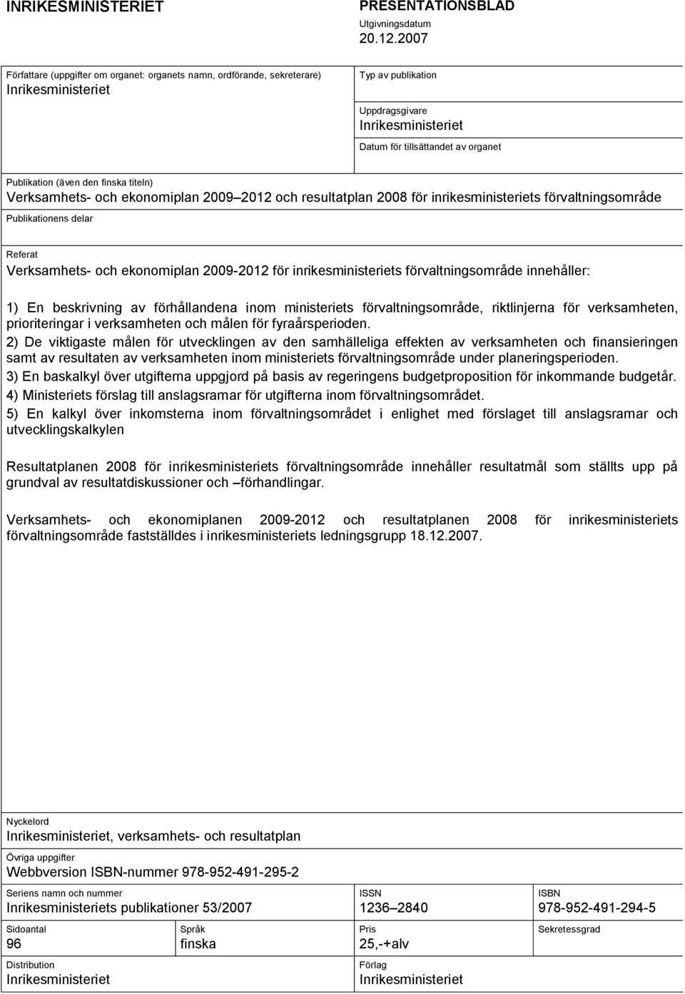 (även den finska titeln) Verksamhets- och ekonomiplan 2009 2012 och resultatplan 2008 för inrikesministeriets förvaltningsområde Publikationens delar Referat Verksamhets- och ekonomiplan 2009-2012