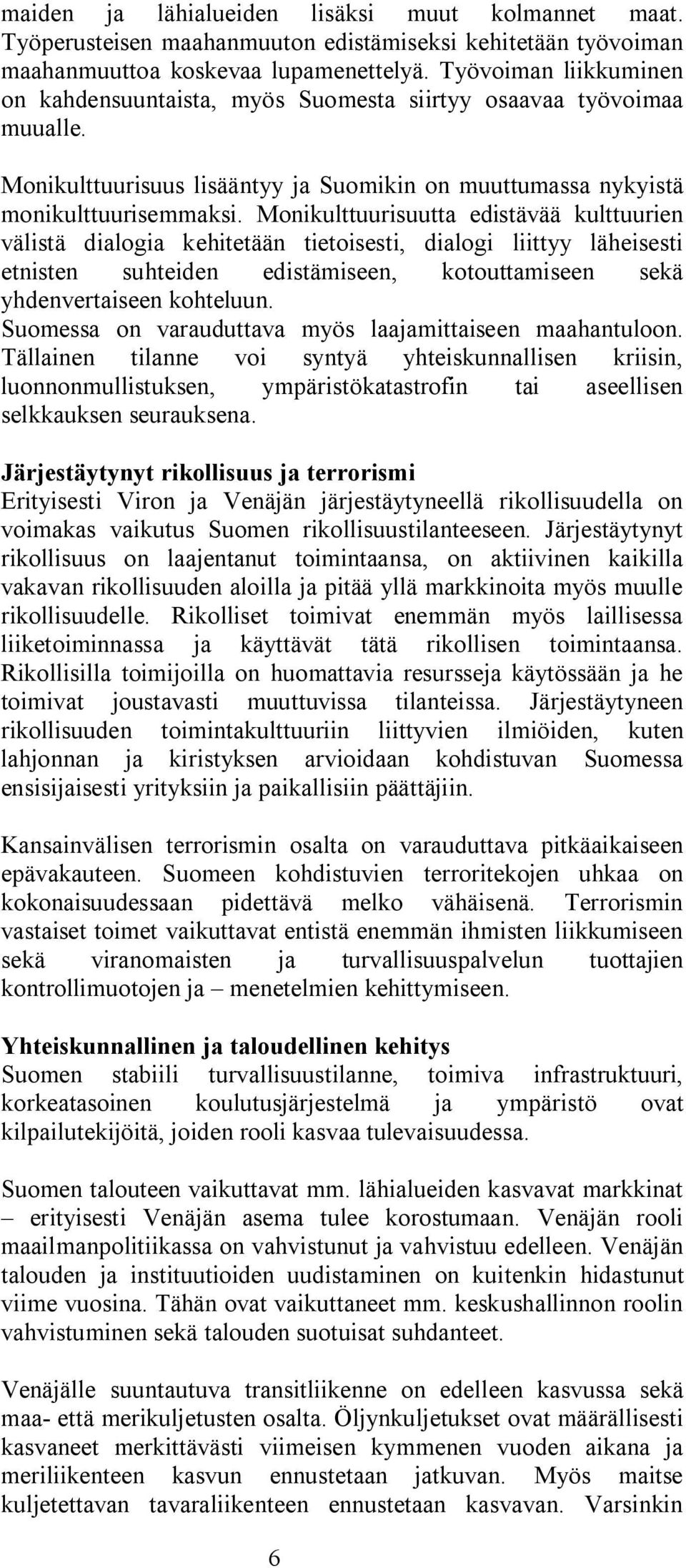 Monikulttuurisuutta edistävää kulttuurien välistä dialogia kehitetään tietoisesti, dialogi liittyy läheisesti etnisten suhteiden edistämiseen, kotouttamiseen sekä yhdenvertaiseen kohteluun.