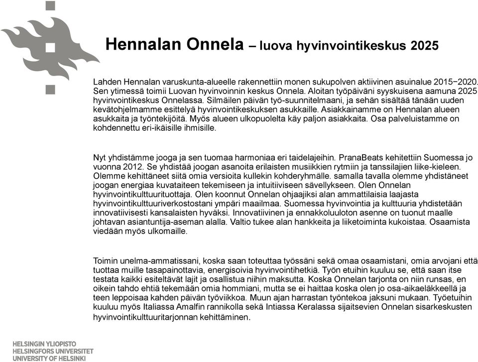 Asiakkainamme on Hennalan alueen asukkaita ja työntekijöitä. Myös alueen ulkopuolelta käy paljon asiakkaita. Osa palveluistamme on kohdennettu eri-ikäisille ihmisille.