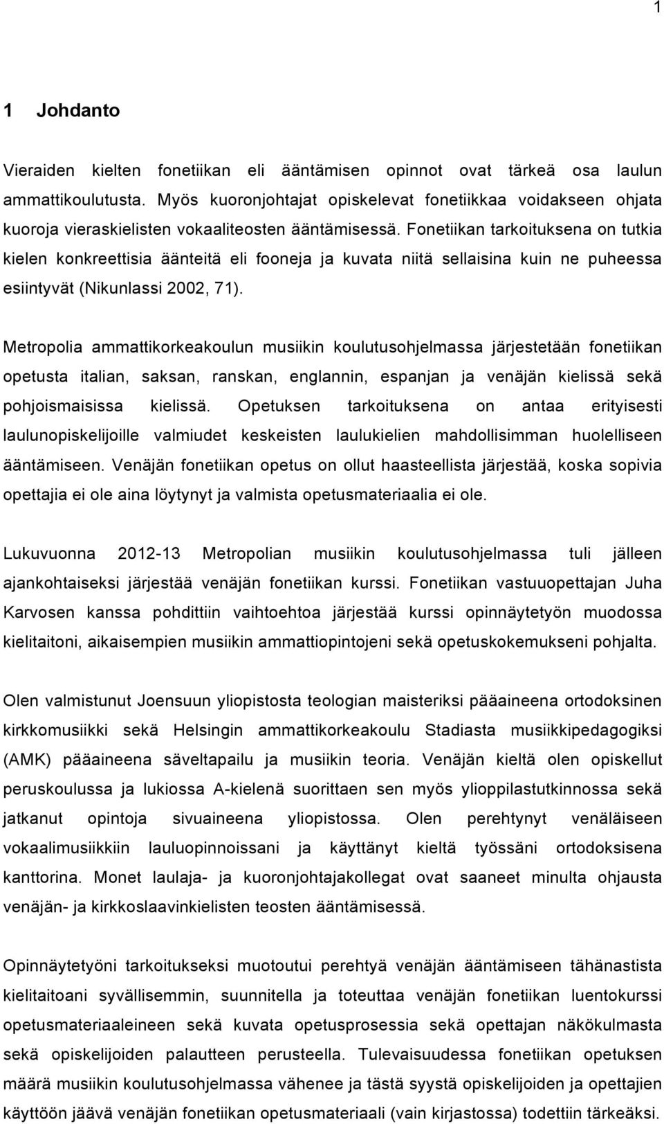 Fonetiikan tarkoituksena on tutkia kielen konkreettisia äänteitä eli fooneja ja kuvata niitä sellaisina kuin ne puheessa esiintyvät (Nikunlassi 2002, 71).