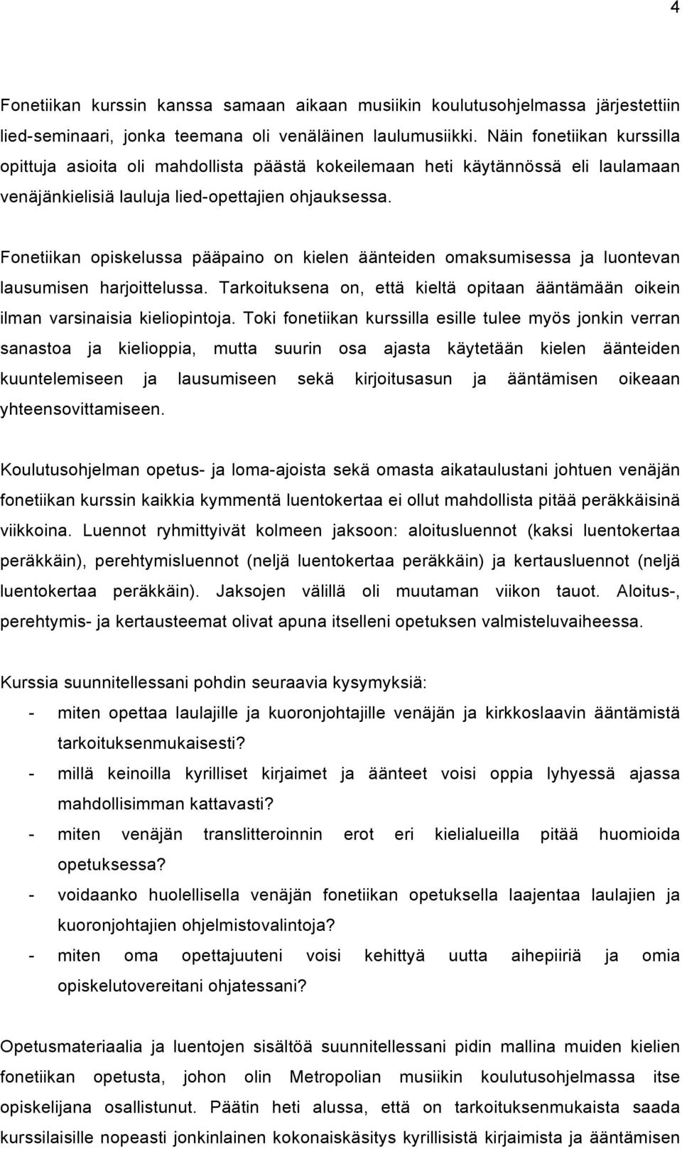 Fonetiikan opiskelussa pääpaino on kielen äänteiden omaksumisessa ja luontevan lausumisen harjoittelussa. Tarkoituksena on, että kieltä opitaan ääntämään oikein ilman varsinaisia kieliopintoja.