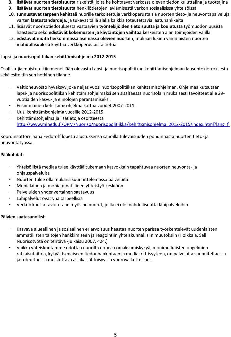 tunnustavat tarpeen kehittää nuorille tarkoitettuja verkkoperustaisia nuorten tieto- ja neuvontapalveluja varten laatustandardeja, ja tukevat tällä alalla kaikkia toteutettavia laatuhankkeita 11.