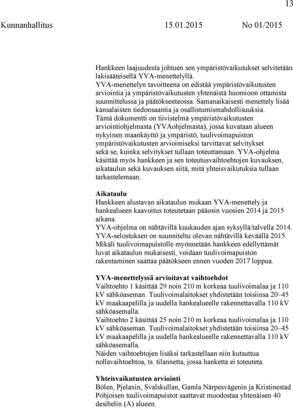 Samanaikaisesti menettely lisää kansalaisten tiedonsaantia ja osallistumismahdollisuuksia.