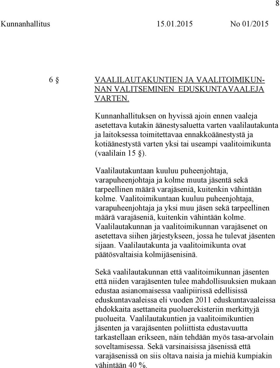 vaalitoimikunta (vaalilain 15 ). Vaalilautakuntaan kuuluu puheenjohtaja, varapuheenjohtaja ja kolme muuta jäsentä sekä tarpeellinen määrä varajäseniä, kuitenkin vähintään kolme.