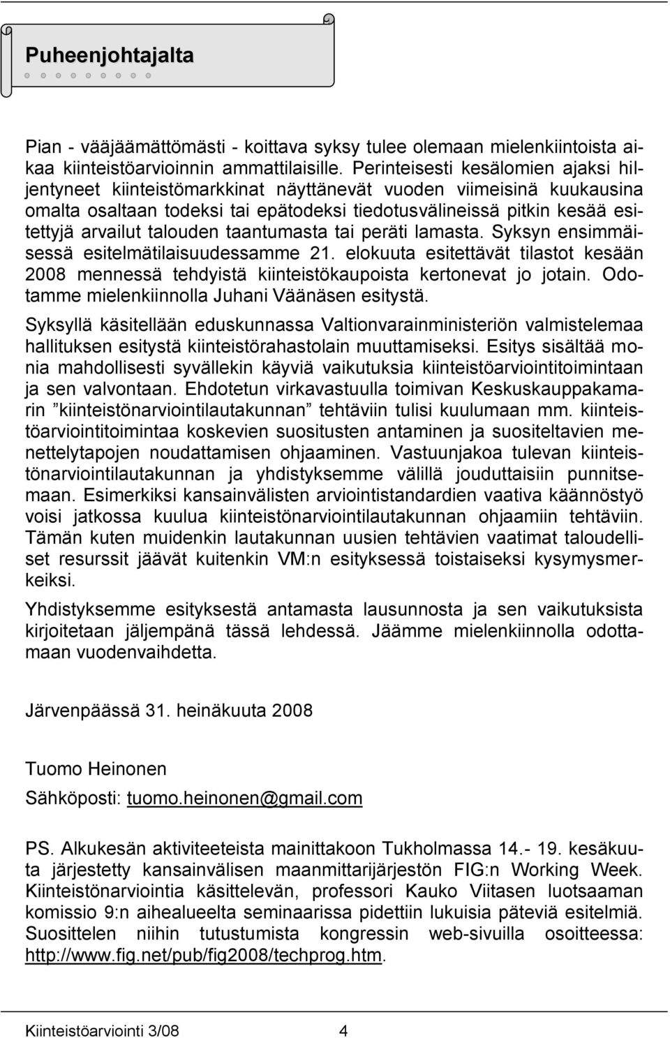talouden taantumasta tai peräti lamasta. Syksyn ensimmäisessä esitelmätilaisuudessamme 21. elokuuta esitettävät tilastot kesään 2008 mennessä tehdyistä kiinteistökaupoista kertonevat jo jotain.