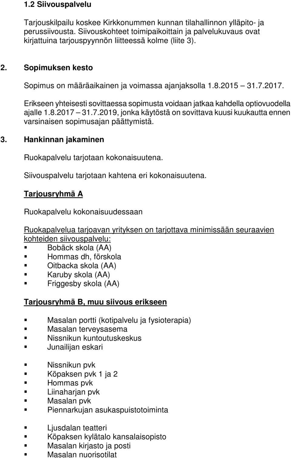 Erikseen yhteisesti sovittaessa sopimusta voidaan jatkaa kahdella optiovuodella ajalle 1.8.2017 31.7.2019, jonka käytöstä on sovittava kuusi kuukautta ennen varsinaisen sopimusajan päättymistä. 3. Hankinnan jakaminen Ruokapalvelu tarjotaan kokonaisuutena.