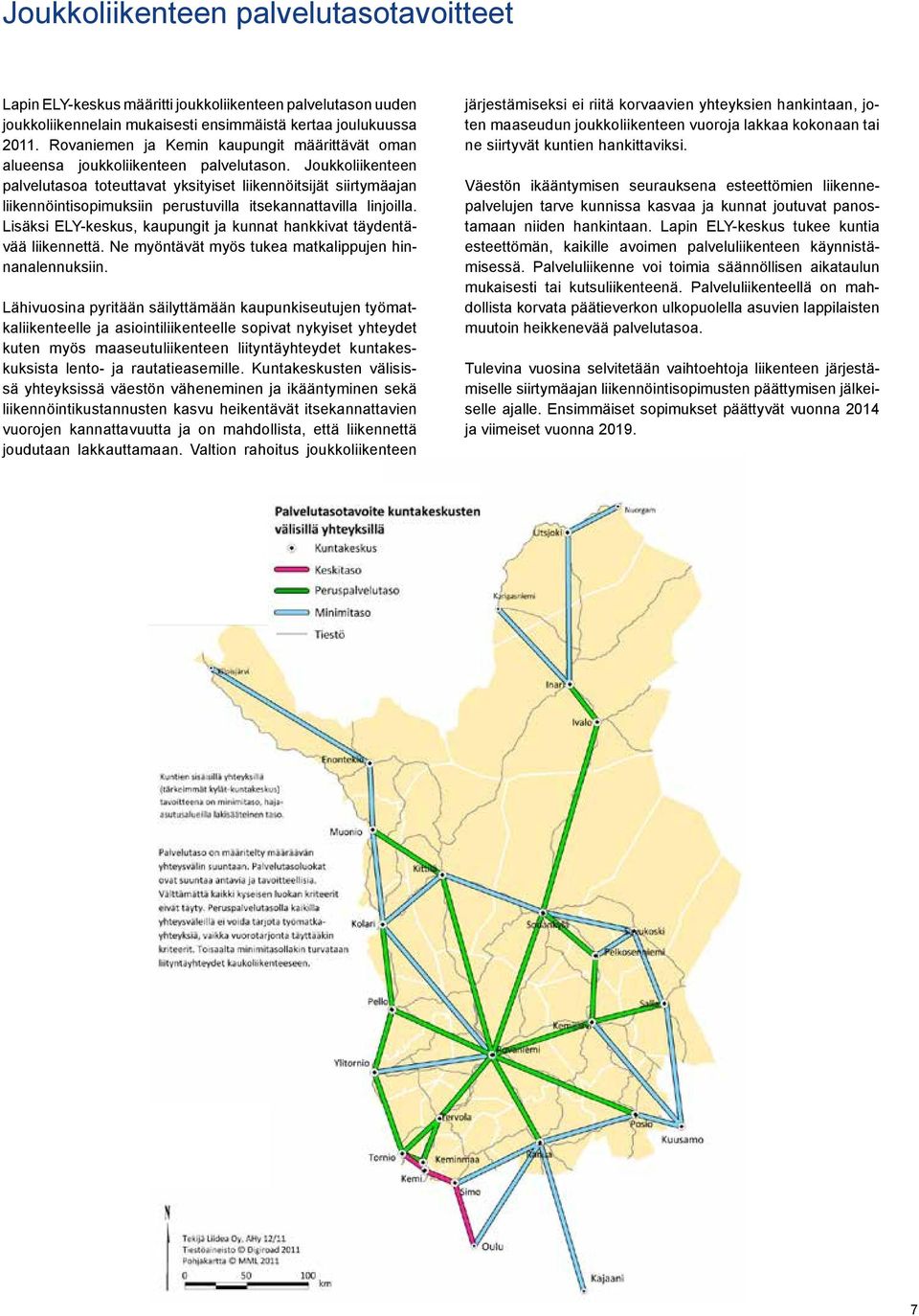Joukkoliikenteen pal ve lutasoa toteuttavat yksityiset liikennöitsijät siirtymäajan liikennöintisopimuksiin perustuvilla itsekannattavilla linjoilla.