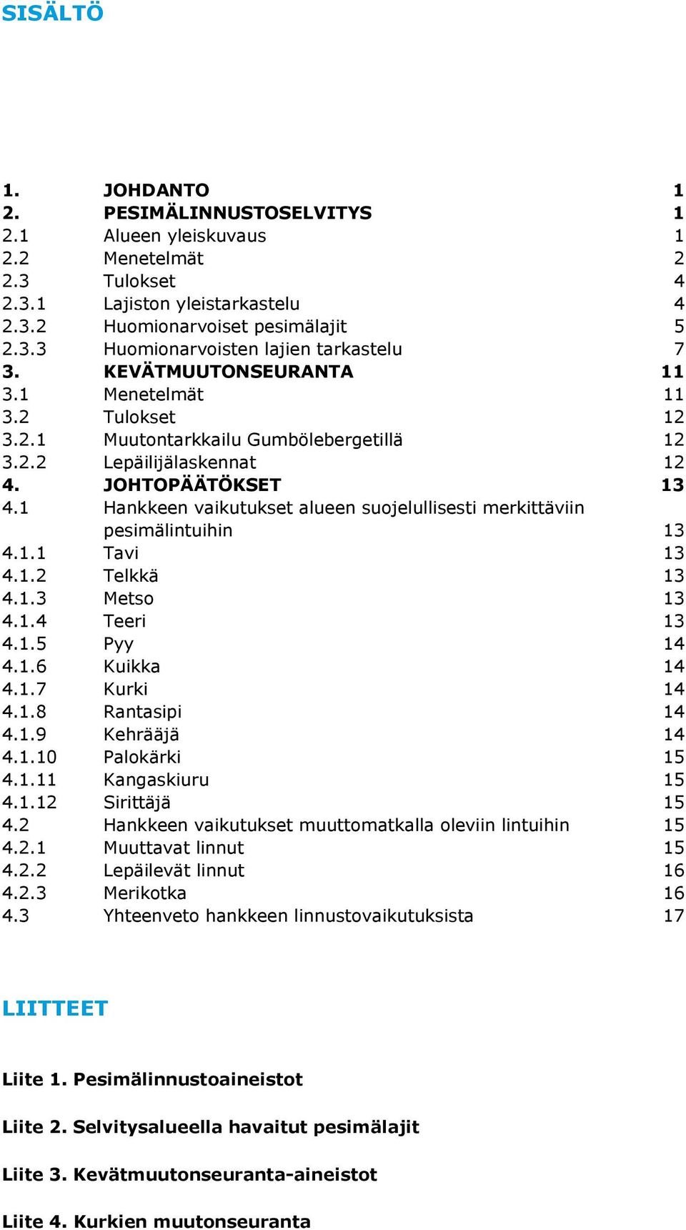 1 Hankkeen vaikutukset alueen suojelullisesti merkittäviin pesimälintuihin 13 4.1.1 Tavi 13 4.1.2 Telkkä 13 4.1.3 Metso 13 4.1.4 Teeri 13 4.1.5 Pyy 14 4.1.6 Kuikka 14 4.1.7 Kurki 14 4.1.8 Rantasipi 14 4.