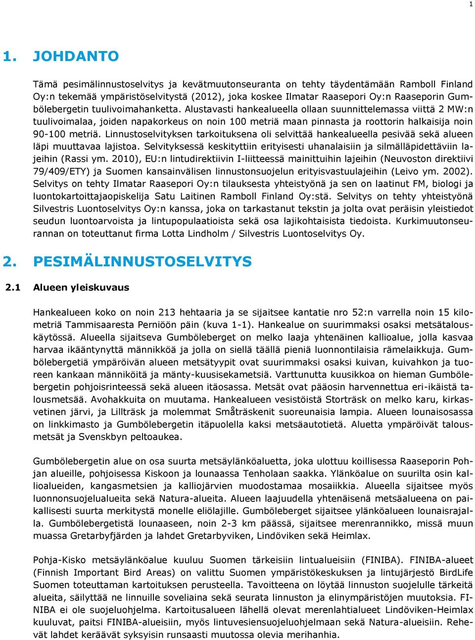 Alustavasti hankealueella ollaan suunnittelemassa viittä 2 MW:n tuulivoimalaa, joiden napakorkeus on noin 100 metriä maan pinnasta ja roottorin halkaisija noin 90-100 metriä.