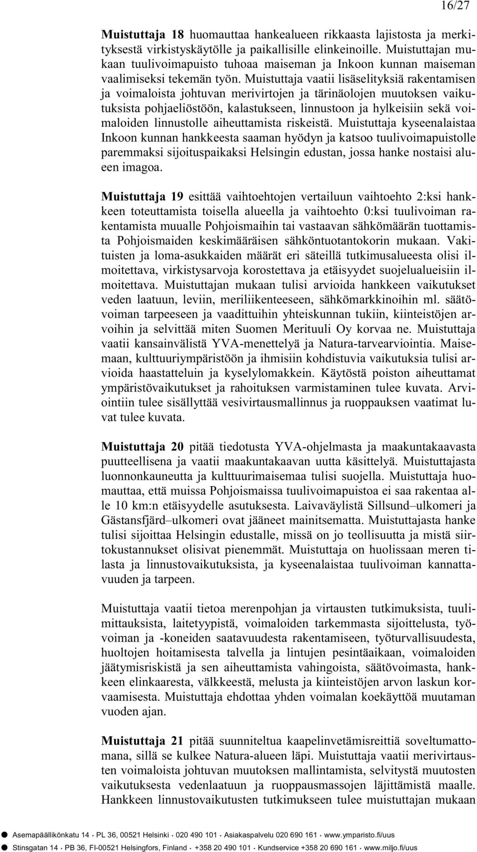 Muistuttaja vaatii lisäselityksiä rakentamisen ja voimaloista johtuvan merivirtojen ja tärinäolojen muutoksen vaikutuksista pohjaeliöstöön, kalastukseen, linnustoon ja hylkeisiin sekä voimaloiden