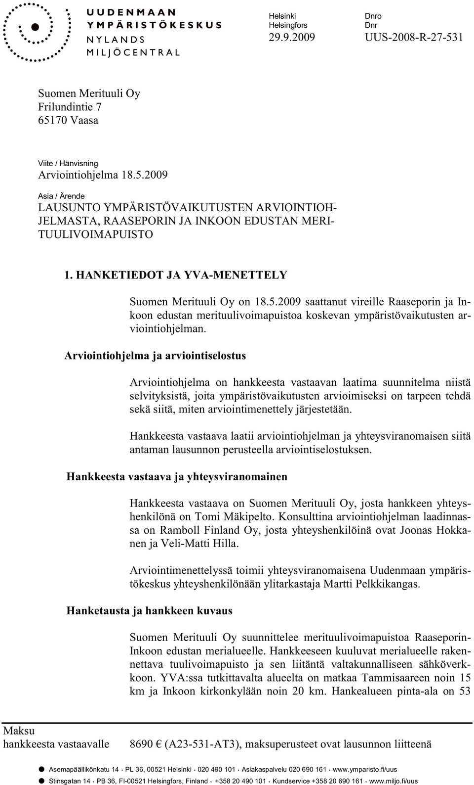 Arviointiohjelma ja arviointiselostus Arviointiohjelma on hankkeesta vastaavan laatima suunnitelma niistä selvityksistä, joita ympäristövaikutusten arvioimiseksi on tarpeen tehdä sekä siitä, miten