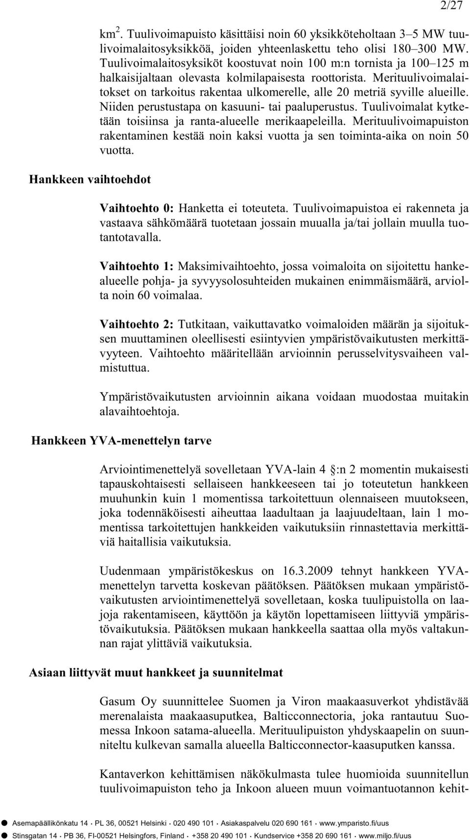 Merituulivoimalaitokset on tarkoitus rakentaa ulkomerelle, alle 20 metriä syville alueille. Niiden perustustapa on kasuuni- tai paaluperustus.