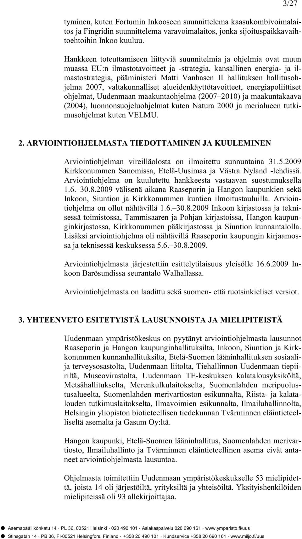 hallitusohjelma 2007, valtakunnalliset alueidenkäyttötavoitteet, energiapoliittiset ohjelmat, Uudenmaan maakuntaohjelma (2007 2010) ja maakuntakaava (2004), luonnonsuojeluohjelmat kuten Natura 2000