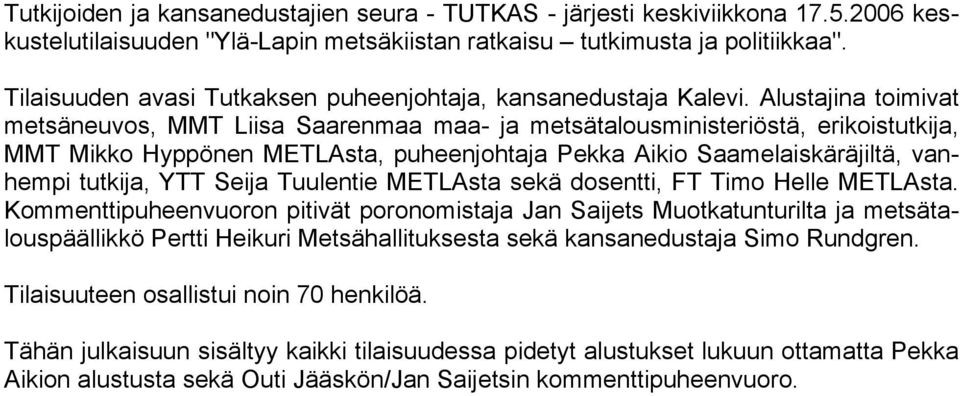 Alustajina toimivat metsäneuvos, MMT Liisa Saarenmaa maa- ja metsätalousministeriöstä, erikoistutkija, MMT Mikko Hyppönen METLAsta, puheenjohtaja Pekka Aikio Saamelaiskäräjiltä, vanhempi tutkija, YTT