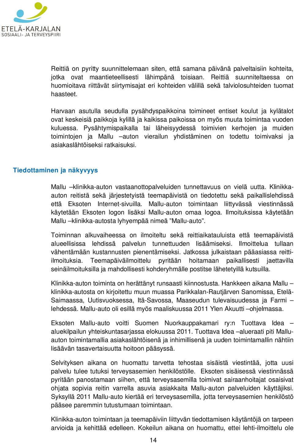 Harvaan asutulla seudulla pysähdyspaikkoina toimineet entiset koulut ja kylätalot ovat keskeisiä paikkoja kylillä ja kaikissa paikoissa on myös muuta toimintaa vuoden kuluessa.