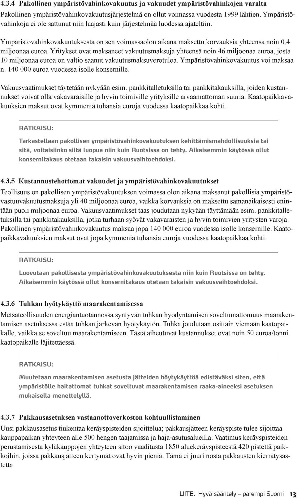 Yritykset ovat maksaneet vakuutusmaksuja yhteensä noin 46 miljoonaa euroa, josta 10 miljoonaa euroa on valtio saanut vakuutusmaksuverotuloa. Ympäristövahinkovakuutus voi maksaa n.