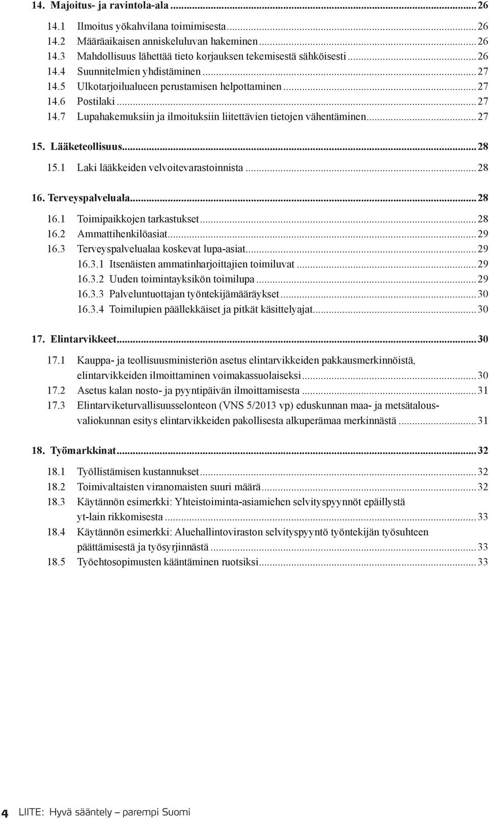 Lääketeollisuus...28 15.1 Laki lääkkeiden velvoitevarastoinnista...28 16. Terveyspalveluala...28 16.1 Toimipaikkojen tarkastukset...28 16.2 Ammattihenkilöasiat...29 16.