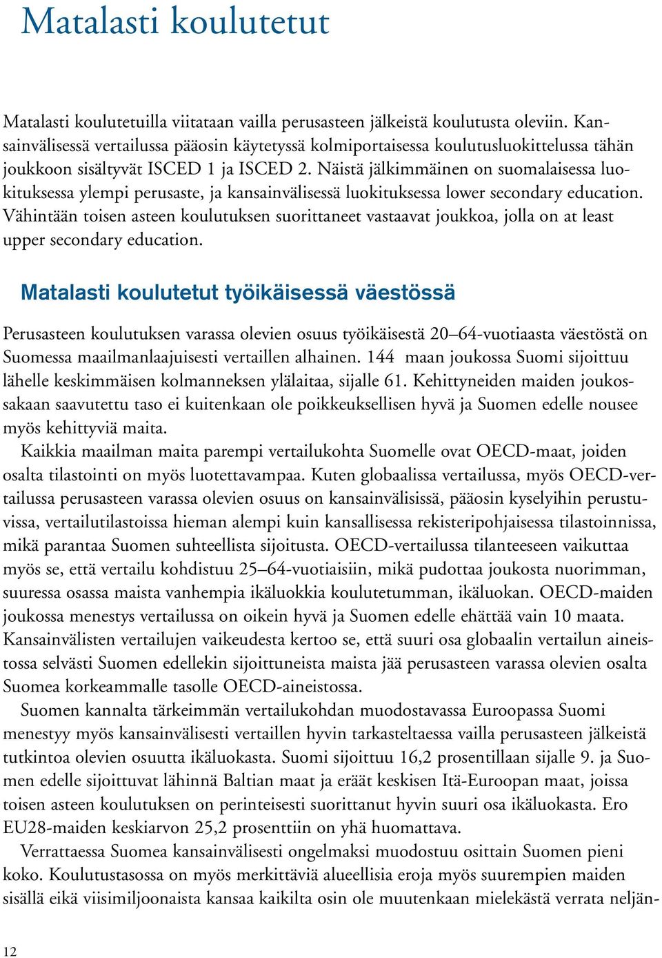 Näistä jälkimmäinen on suomalaisessa luokituksessa ylempi perusaste, ja kansainvälisessä luokituksessa lower secondary education.